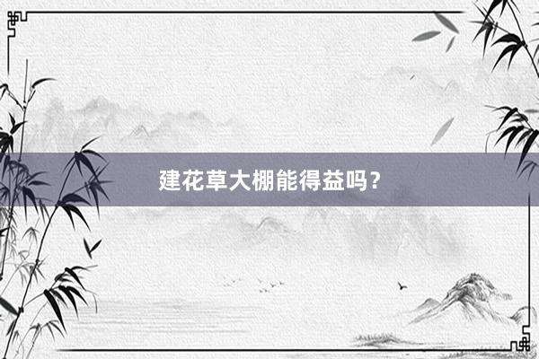 建花草大棚能得益吗？