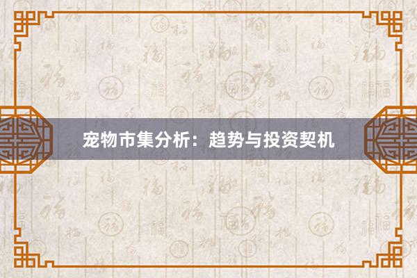 宠物市集分析：趋势与投资契机