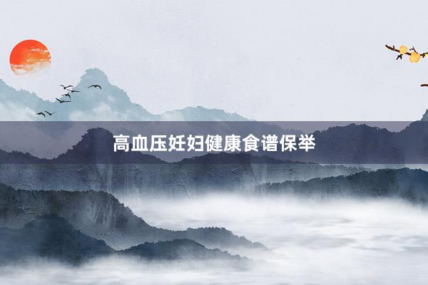 高血压妊妇健康食谱保举