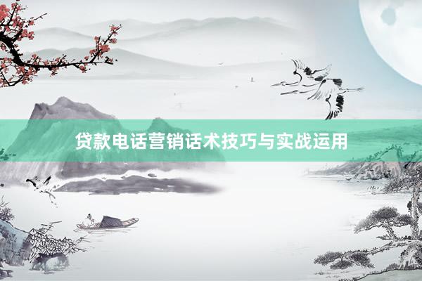 贷款电话营销话术技巧与实战运用